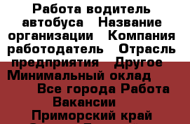 Работа водитель автобуса › Название организации ­ Компания-работодатель › Отрасль предприятия ­ Другое › Минимальный оклад ­ 45 000 - Все города Работа » Вакансии   . Приморский край,Спасск-Дальний г.